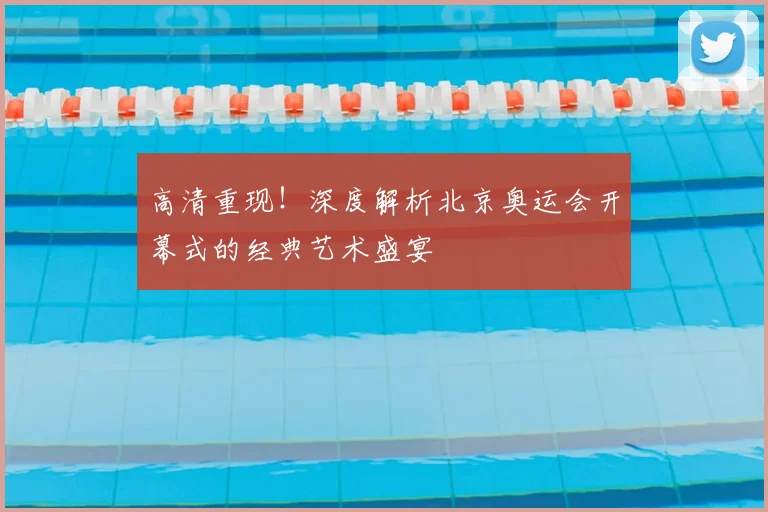 高清重现！深度解析北京奥运会开幕式的经典艺术盛宴