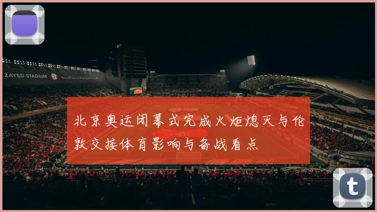 北京奥运闭幕式完成火炬熄灭与伦敦交接体育影响与备战看点