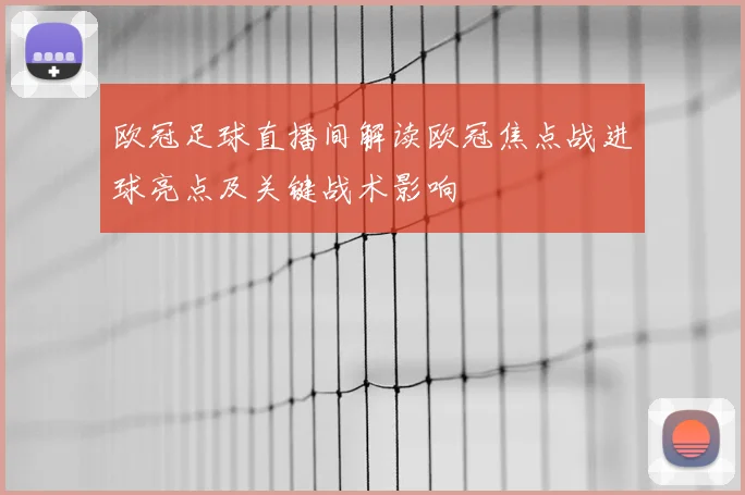 欧冠足球直播间解读欧冠焦点战进球亮点及关键战术影响