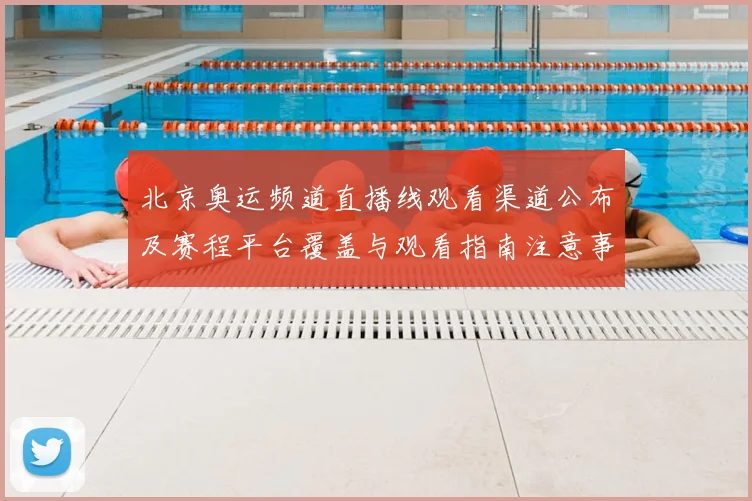 北京奥运频道直播线观看渠道公布及赛程平台覆盖与观看指南注意事项